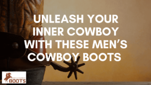 Unleash your Inner Cowboy with these Men’s Cowboy Boots