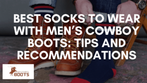 Best Socks to Wear with Men’s Cowboy Boots