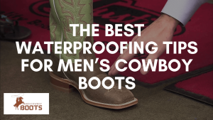 The Best Waterproofing Tips for Men’s Cowboy Boots