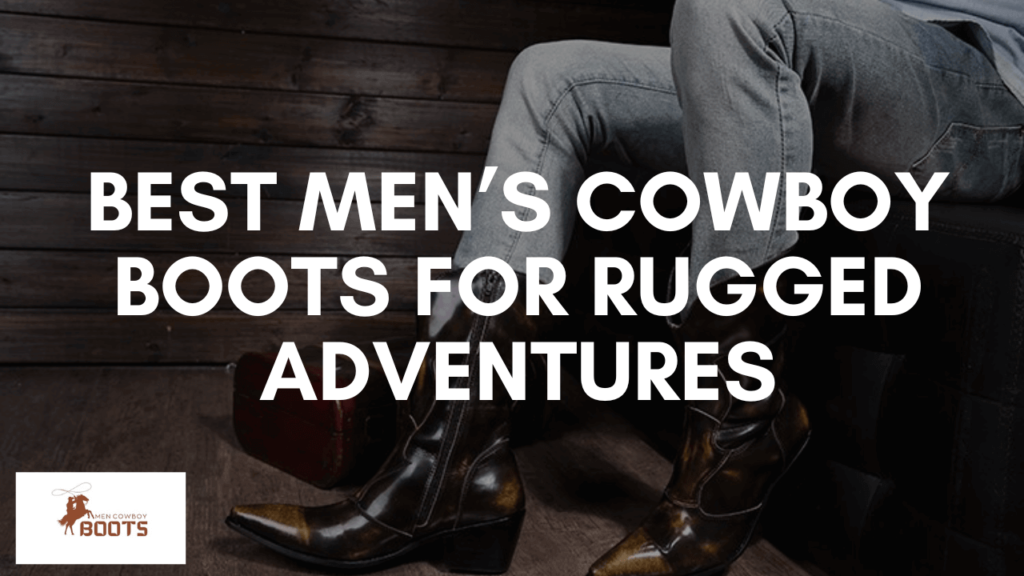 Best Men’s Cowboy Boots for Rugged Adventures